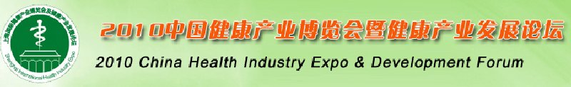 2010中國(上海)國際健康產(chǎn)業(yè)博覽會及健康產(chǎn)業(yè)發(fā)展論壇
