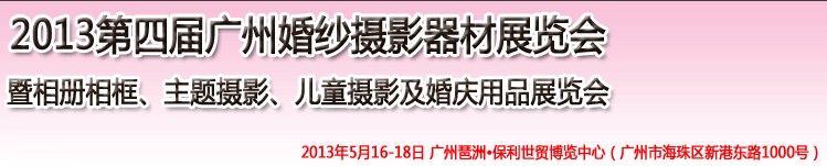 2013第四屆廣州婚紗攝影器件展覽會(huì)暨相冊(cè)相框、主題攝影及兒童攝影、婚慶用品展覽會(huì)