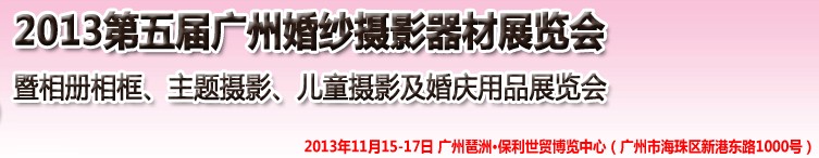 2013第五屆廣州婚紗攝影器件展覽會暨相冊相框、主題攝影及兒童攝影、婚慶用品展覽會
