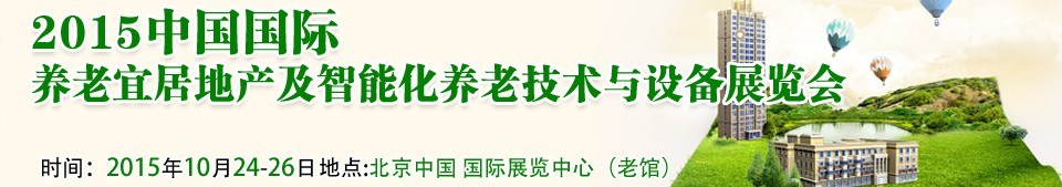 2015中國國際養(yǎng)老宜居地產(chǎn)及智能化養(yǎng)老技術(shù)與設備展覽會